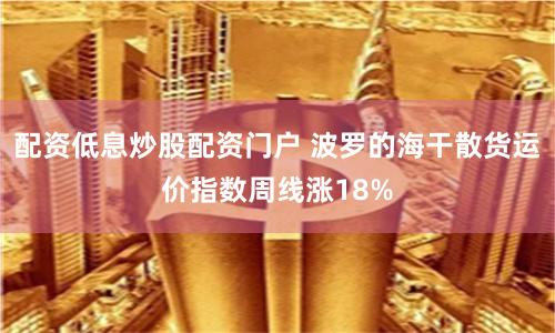 配资低息炒股配资门户 波罗的海干散货运价指数周线涨18%