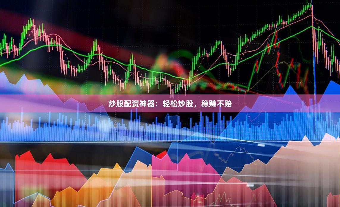 炒股配资神器：轻松炒股，稳赚不赔
