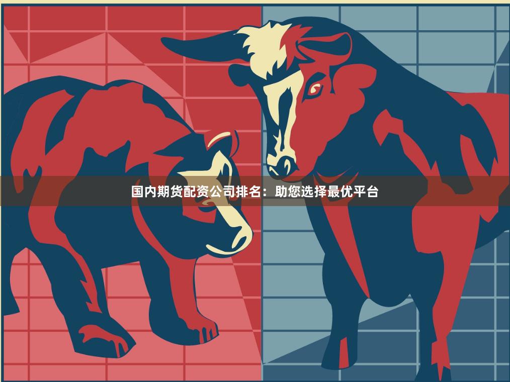 国内期货配资公司排名：助您选择最优平台