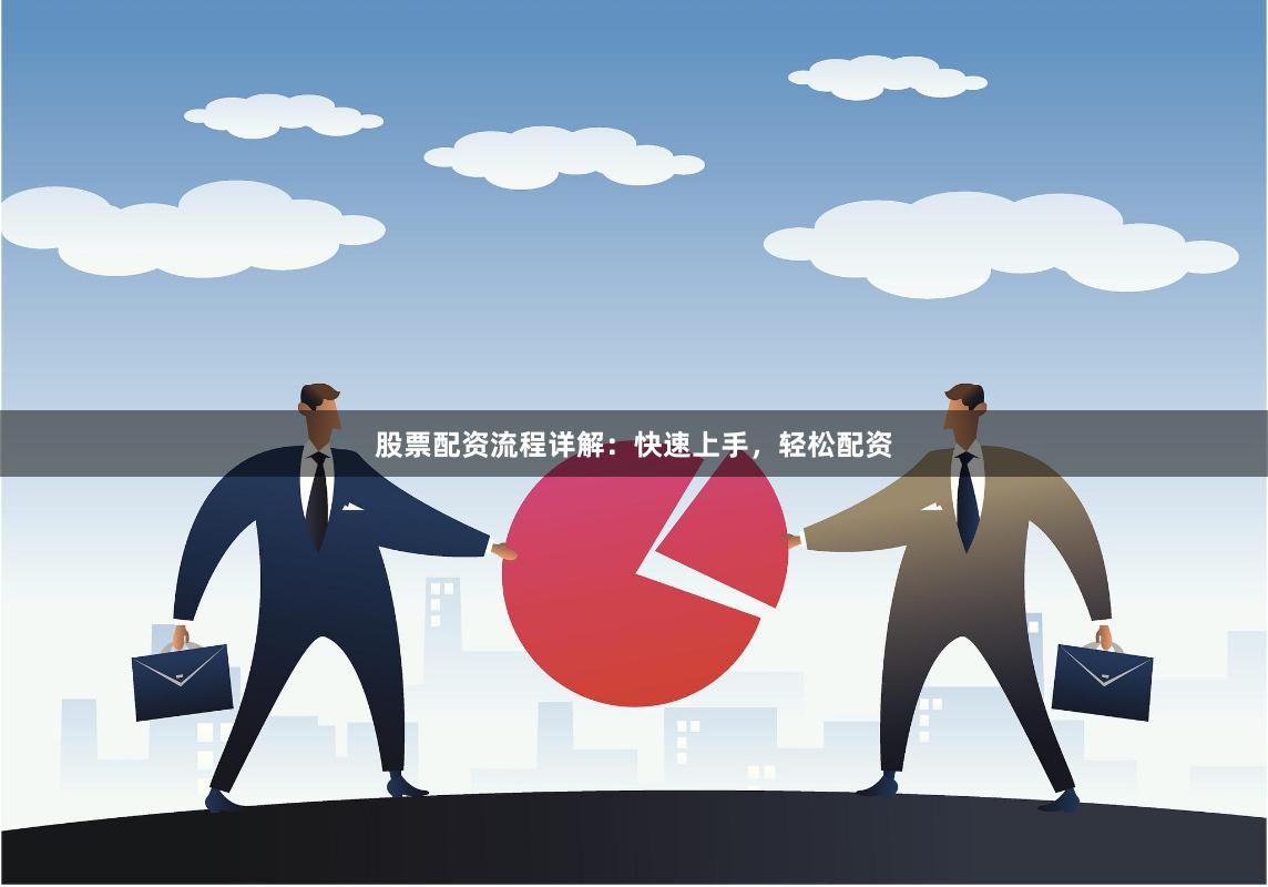 股票配资流程详解：快速上手，轻松配资