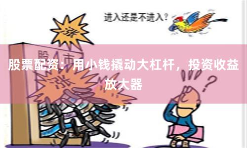 股票配资：用小钱撬动大杠杆，投资收益放大器