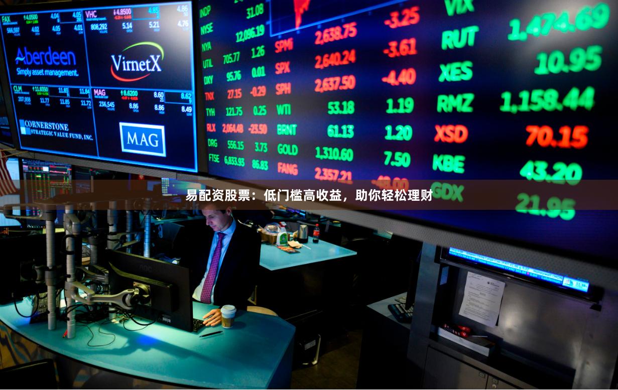 易配资股票：低门槛高收益，助你轻松理财