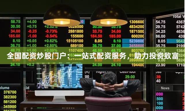 全国配资炒股门户：一站式配资服务，助力投资致富