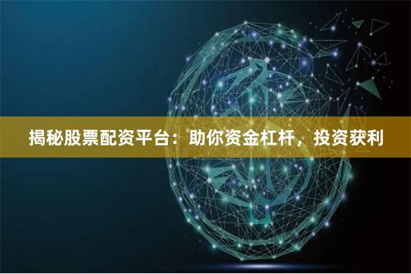揭秘股票配资平台：助你资金杠杆，投资获利