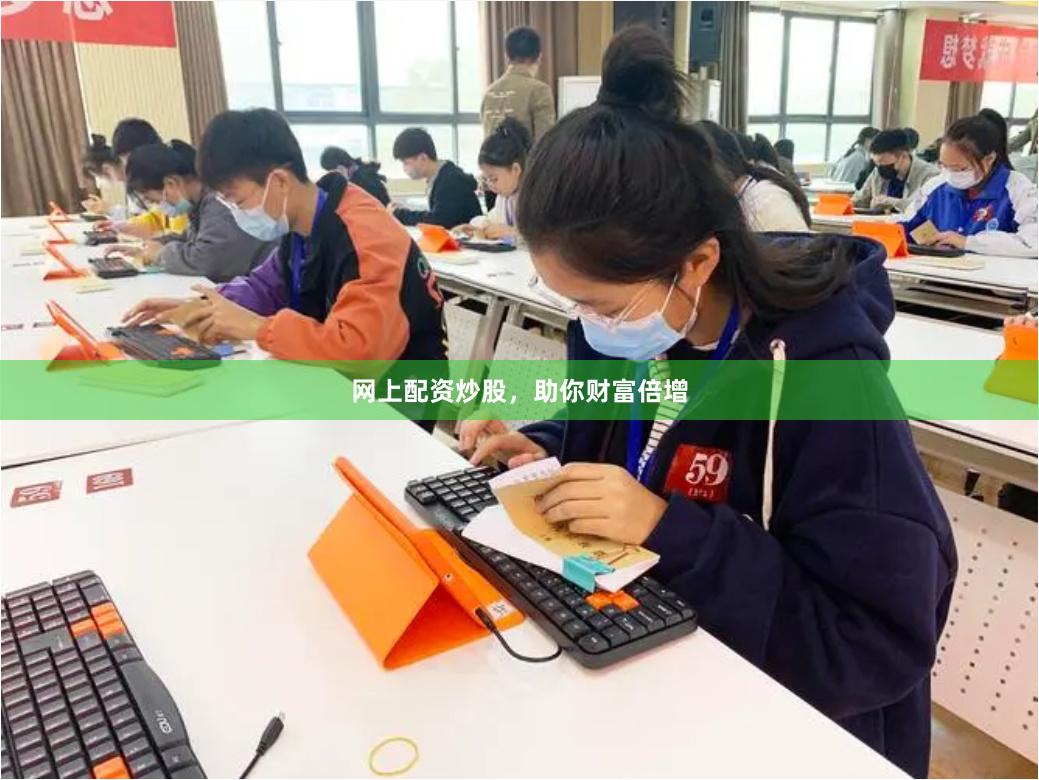 网上配资炒股，助你财富倍增