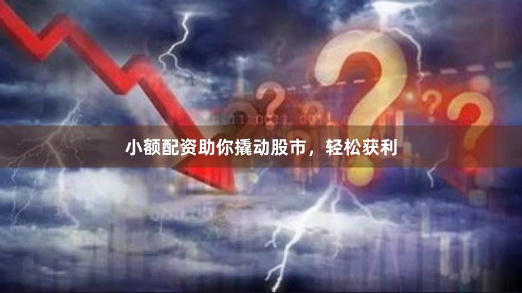 小额配资助你撬动股市，轻松获利