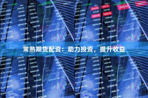 常熟期货配资：助力投资，提升收益