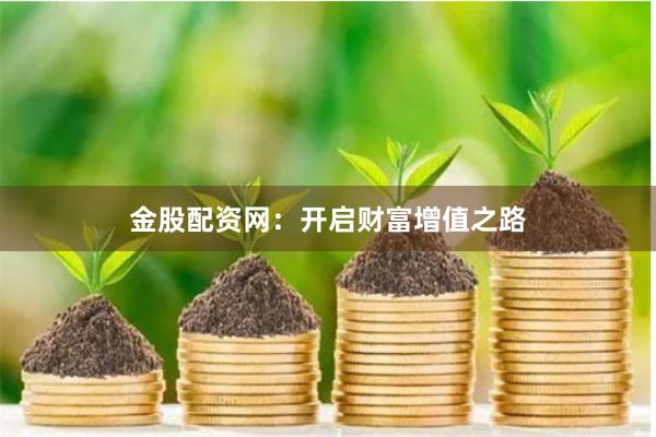 金股配资网：开启财富增值之路