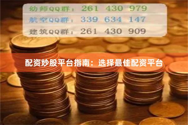 配资炒股平台指南：选择最佳配资平台