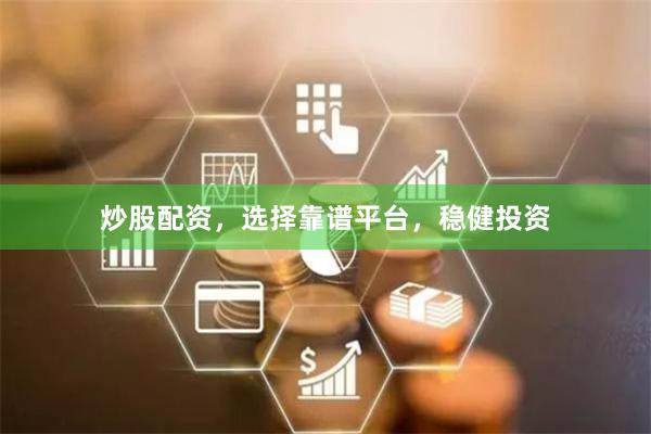 炒股配资,选择靠谱平台,稳健投资