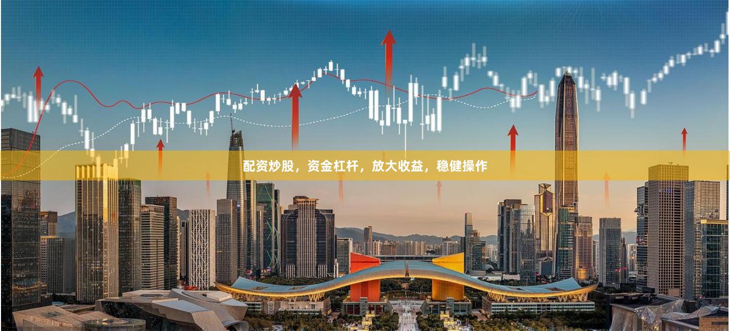 配资炒股,资金杠杆,放大收益,稳健操作