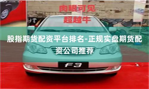 股指期货配资平台排名-正规实盘期货配资公司推荐