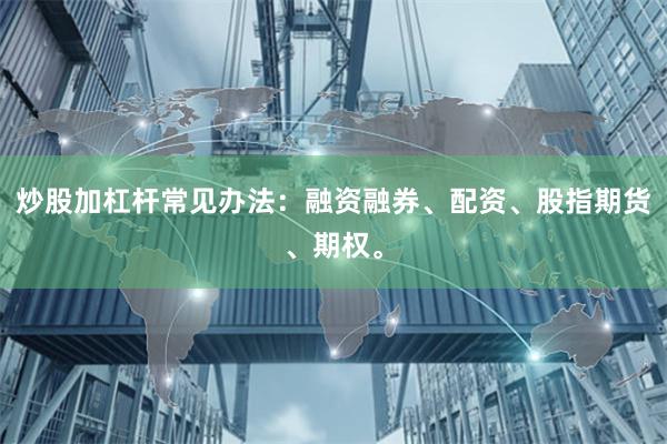 炒股加杠杆常见办法：融资融券、配资、股指期货、期权。