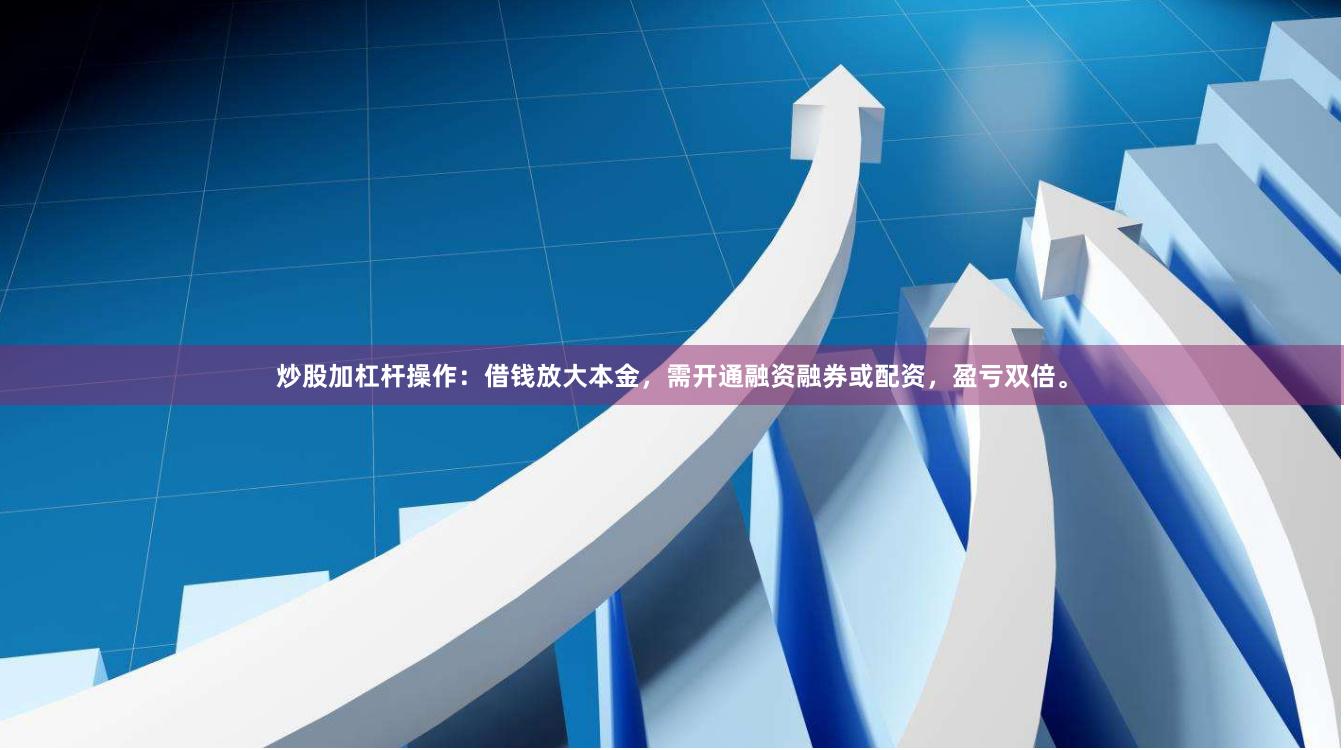 炒股加杠杆操作：借钱放大本金，需开通融资融券或配资，盈亏双倍。