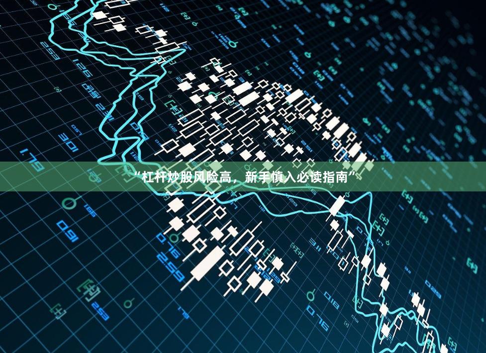 “杠杆炒股风险高，新手慎入必读指南”