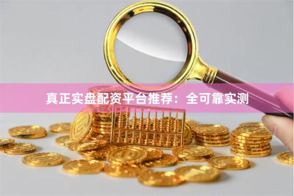 真正实盘配资平台推荐：全可靠实测
