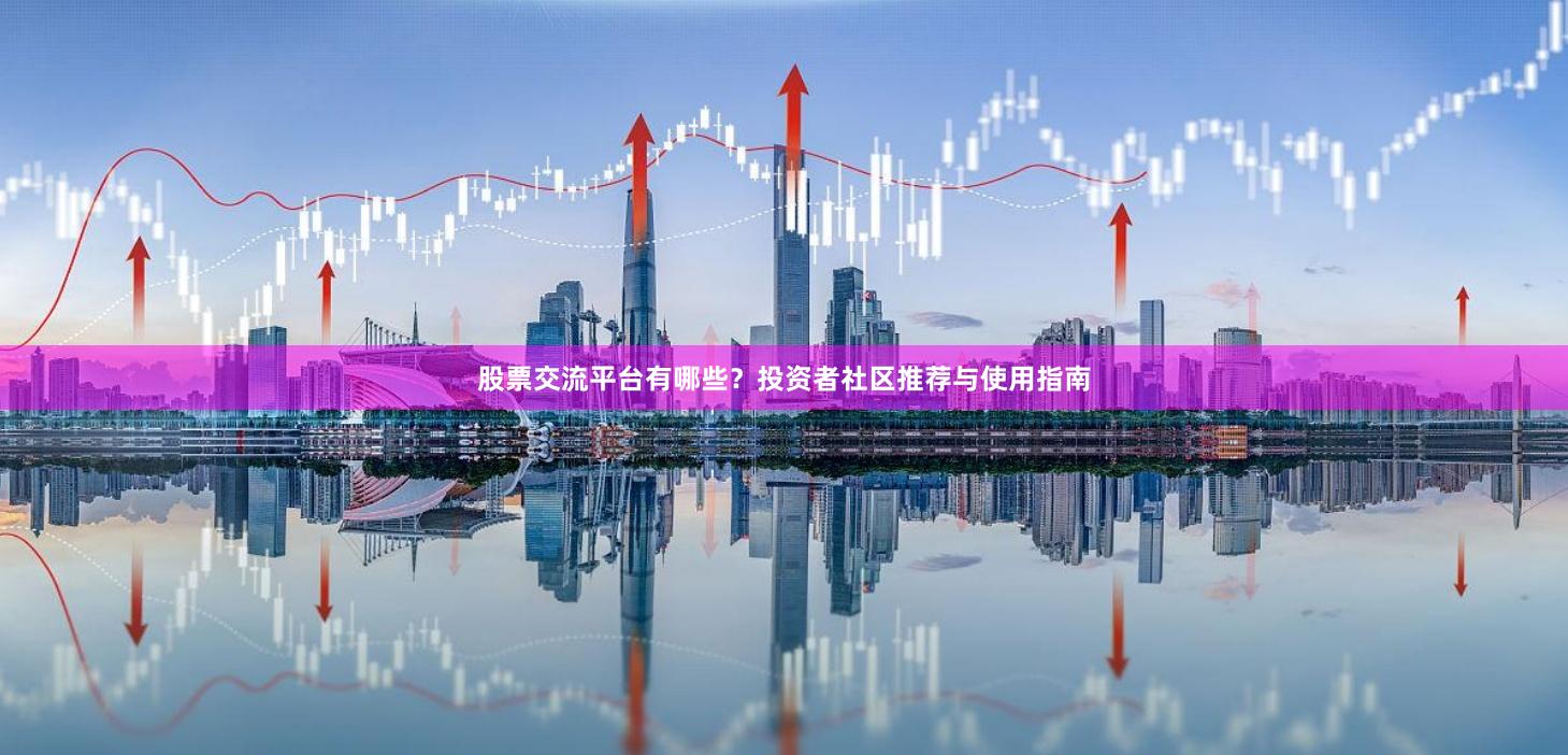 股票交流平台有哪些？投资者社区推荐与使用指南