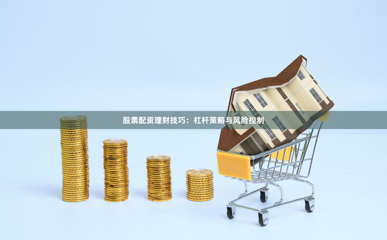 股票配资理财技巧：杠杆策略与风险控制