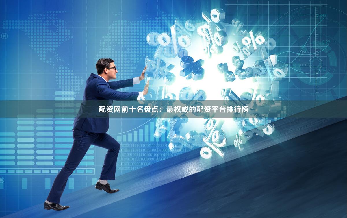 配资网前十名盘点：最权威的配资平台排行榜