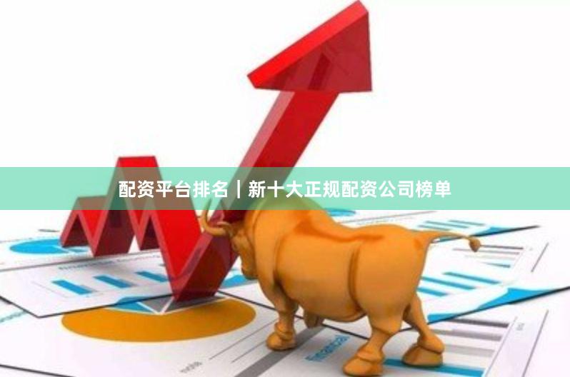 配资平台排名｜新十大正规配资公司榜单