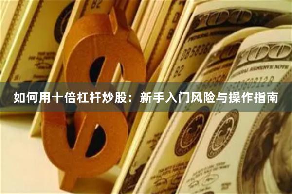 如何用十倍杠杆炒股：新手入门风险与操作指南