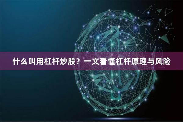 什么叫用杠杆炒股？一文看懂杠杆原理与风险