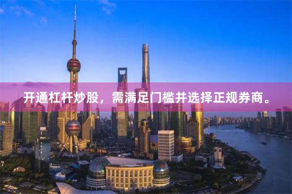 开通杠杆炒股，需满足门槛并选择正规券商。