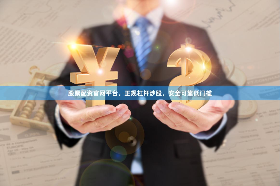 股票配资官网平台，正规杠杆炒股，安全可靠低门槛