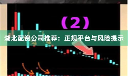 湖北配资公司推荐：正规平台与风险提示