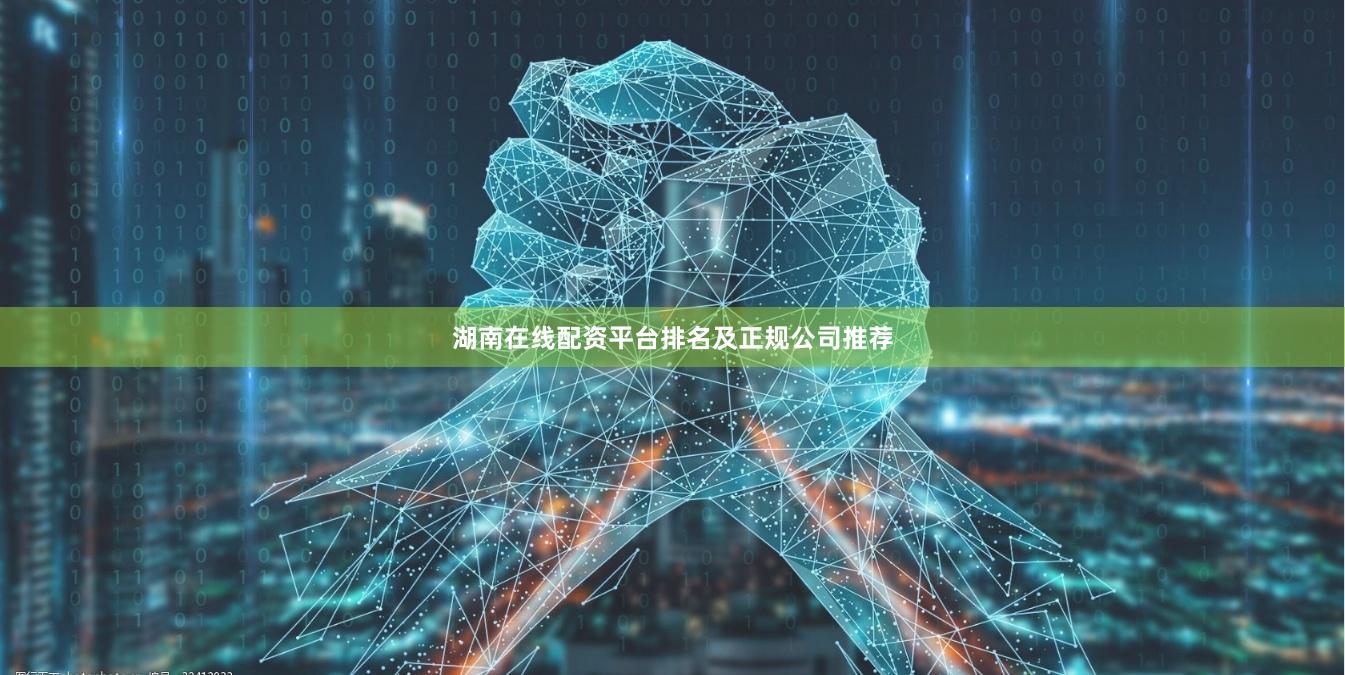 湖南在线配资平台排名及正规公司推荐