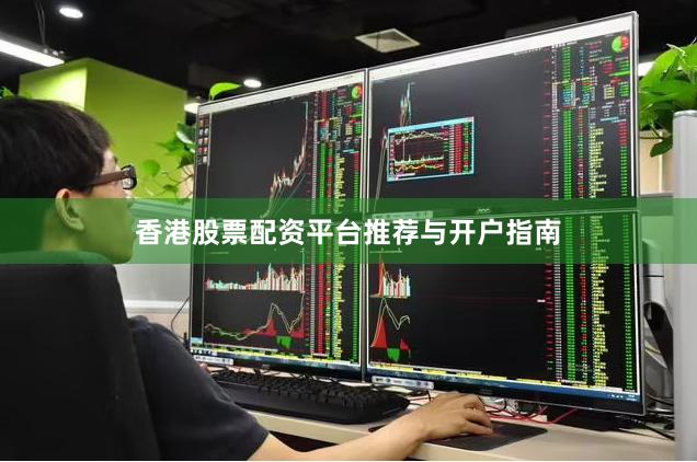 香港股票配资平台推荐与开户指南