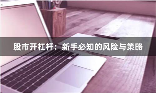 股市开杠杆：新手必知的风险与策略