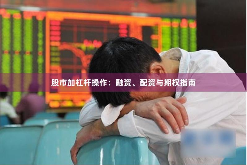 股市加杠杆操作：融资、配资与期权指南