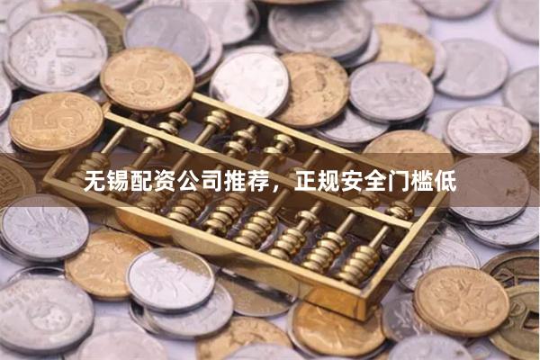 无锡配资公司推荐，正规安全门槛低