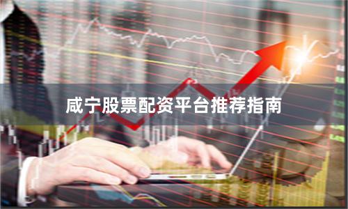 咸宁股票配资平台推荐指南