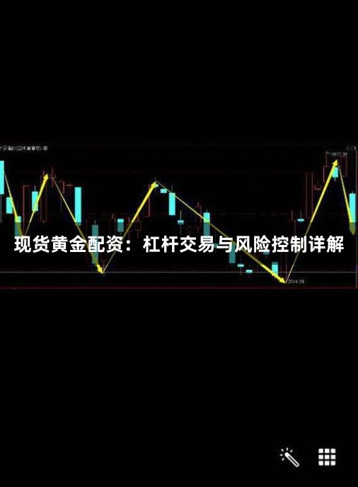 现货黄金配资：杠杆交易与风险控制详解