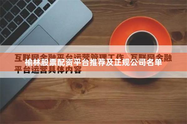 榆林股票配资平台推荐及正规公司名单