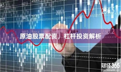 原油股票配资，杠杆投资解析