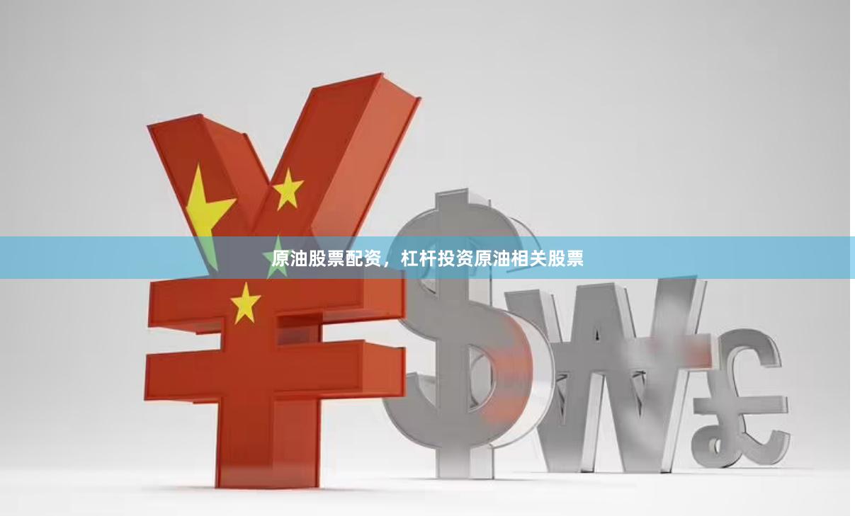 原油股票配资，杠杆投资原油相关股票