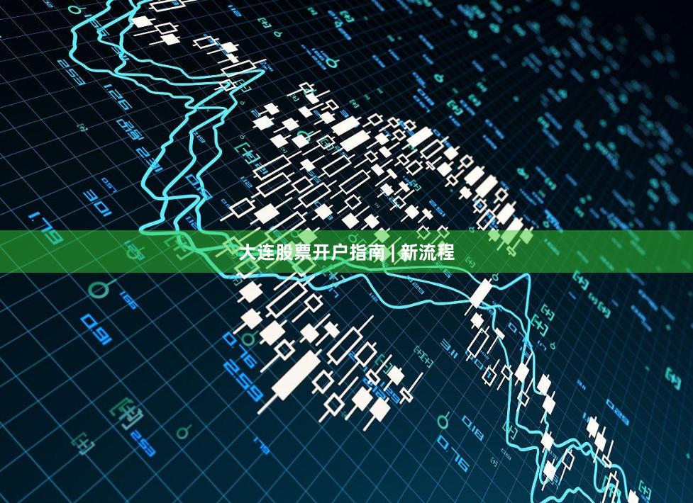 大连股票开户指南 | 新流程