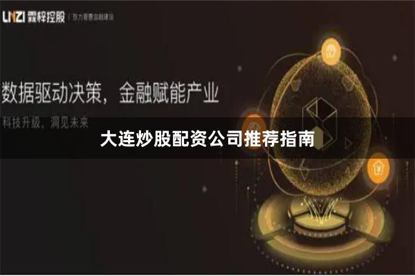 大连炒股配资公司推荐指南