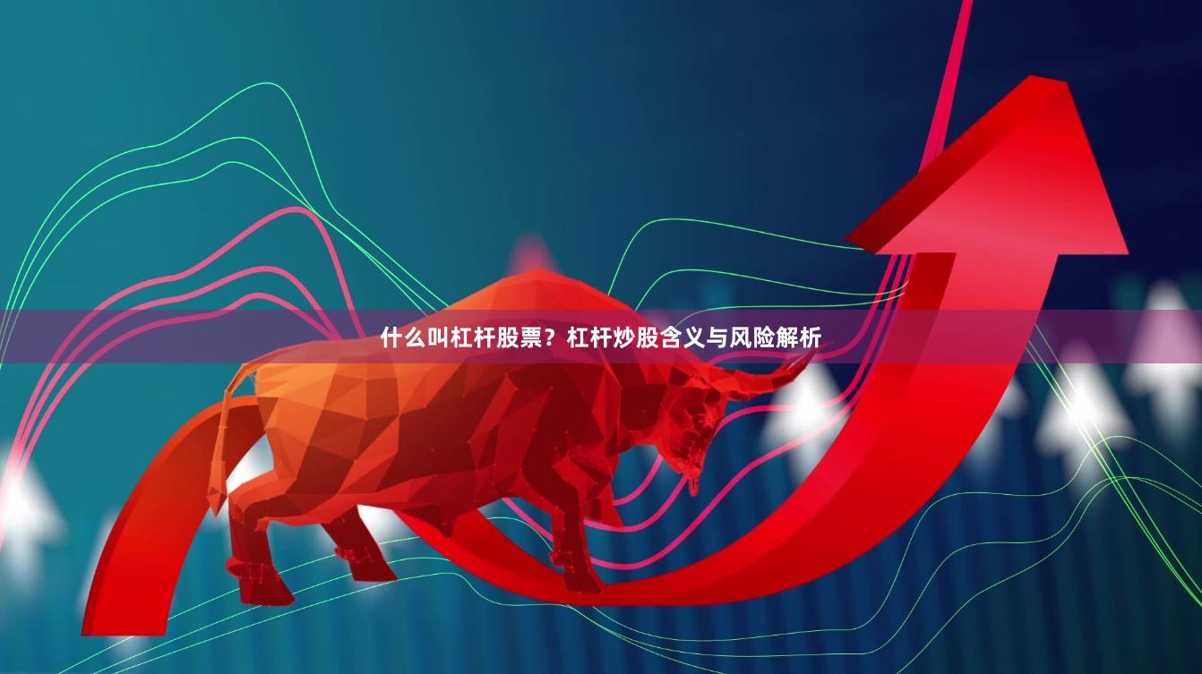 什么叫杠杆股票？杠杆炒股含义与风险解析
