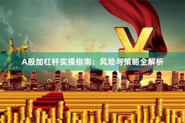 A股加杠杆实操指南：风险与策略全解析