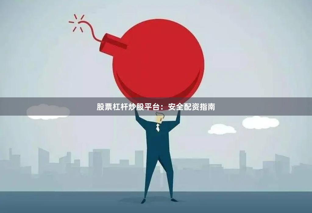 股票杠杆炒股平台：安全配资指南