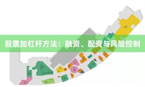 股票加杠杆方法：融资、配资与风险控制
