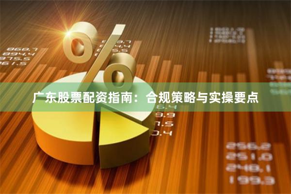 广东股票配资指南：合规策略与实操要点