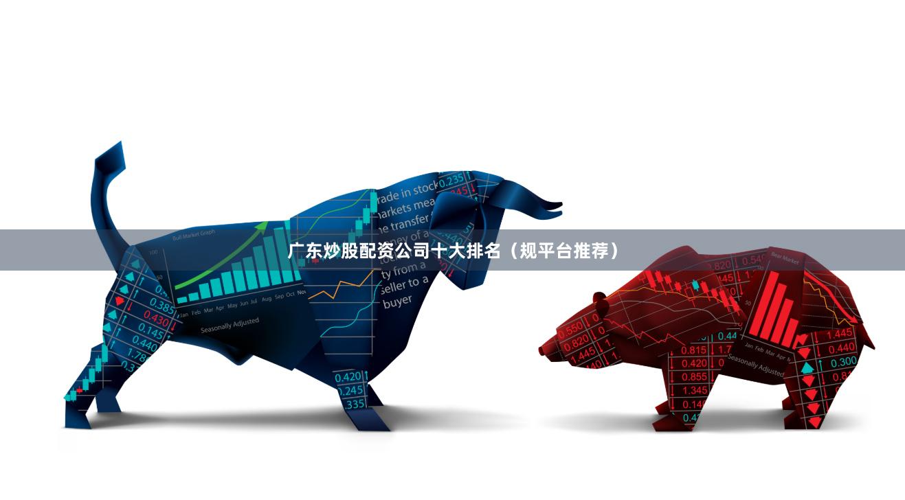 广东炒股配资公司十大排名（规平台推荐）